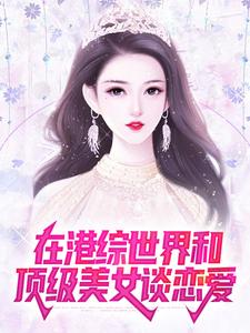 在港综世界和顶级美女谈恋爱最新章节，在港综世界和顶级美女谈恋爱章节在线阅读