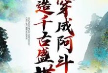 已完结小说《穿成阿斗，打造千古盛世》章节在线阅读-侠客文学