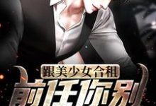 跟美少女合租,前任你别来烦我了!小说免费资源,跟美少女合租,前任你别来烦我了!在线阅读-侠客文学