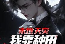 夏时歌的故事在哪本书里?免费阅读末世天灾,我靠种田囤货养全家-侠客文学