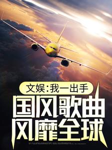 文娱：我一出手，国风歌曲风靡全球 沈飞白巩芳小说在线章节目录阅读最新章节