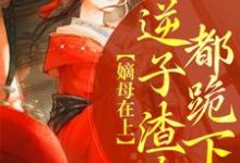 小说《嫡母在上，逆子渣夫都跪下》章节阅读-侠客文学