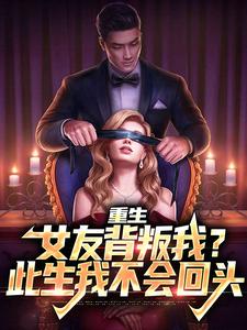 哪里能找到重生：女友背叛我？此生我不会回头小说的全部章节？