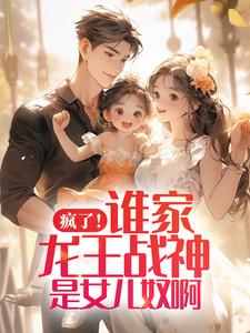 疯了！谁家龙王战神是女儿奴啊小说完结版章节免费阅读