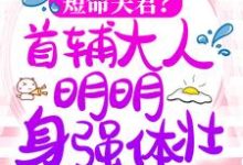 短命夫君？首辅大人明明身强体壮！小说有没有完结版在线？-侠客文学