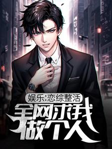 娱乐：恋综整活，全网求我做个人小说的免费阅读版本在哪里可以找到？