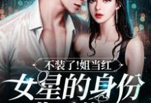 不装了!姐当红女星的身份瞒不住了最新章节,不装了!姐当红女星的身份瞒不住了免费阅读-侠客文学