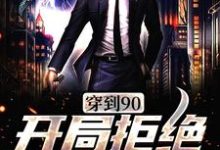 穿到90，开局拒绝贤妻角色周芸，穿到90，开局拒绝贤妻角色在线无弹窗阅读-侠客文学