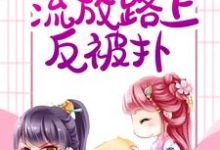 远离大反派，流放路上反被扑小说的免费电子版在哪里可以下载或阅读？-侠客文学