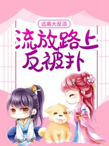 远离大反派，流放路上反被扑小说的免费电子版在哪里可以下载或阅读？