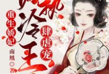 重生娇妃：偏执冷王肆虐宠免费阅读，重生娇妃：偏执冷王肆虐宠章节在线阅读-侠客文学