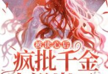 小说《被读心后，疯批千金人设崩了！》章节免费阅读-侠客文学