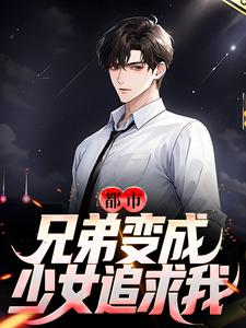 都市：兄弟变成少女追求我？小说有没有完整的免费版本在线阅读？