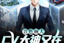 《音色缠人:CV大神又在撩小哭包了》小说大结局免费试读 颜糯楚渊词小说-侠客文学