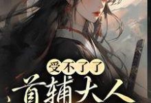 小说《受不了了，首辅大人被我撩疯！》章节免费阅读-侠客文学