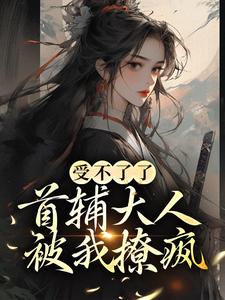 小说《受不了了，首辅大人被我撩疯！》章节免费阅读