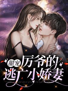 甜宠：厉爷的逃亡小娇妻小说，甜宠：厉爷的逃亡小娇妻免费阅读