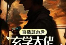 陈之玄为主角的小说直播算命后,玄学大佬震惊全网在线阅读-侠客文学