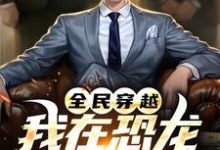 全民穿越：我在恐龙世界称神！小说，全民穿越：我在恐龙世界称神！在线阅读-侠客文学