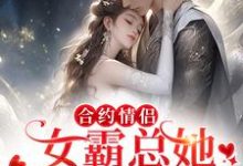 哪里能找到合约情侣！女霸总她假戏真做了小说的全部章节？-侠客文学