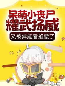 小说《呆萌小丧尸耀武扬威，又被异能者掐腰了》章节免费阅读