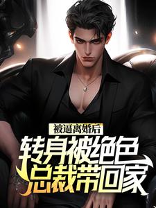 完结版《被逼离婚后，转身被绝色总裁带回家》免费阅读