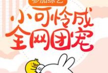 在线寻找参加综艺:小可怜成全网团宠小说的无删减版本-侠客文学