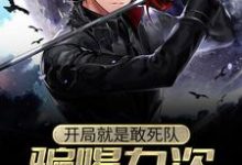 完结版《开局就是敢死队,骗喝九次壮行酒》章节目录在线阅读-侠客文学