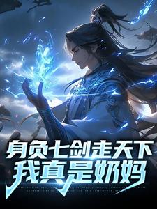 身负七剑走天下：我真是奶妈这本小说在哪里可以看？哪里有免费试读章节？