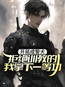开局成警犬，拒绝训教的我拿下一等功林云，开局成警犬，拒绝训教的我拿下一等功在线无弹窗阅读