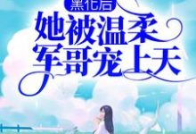 完结版《黑化后,她被温柔军哥宠上天》在线免费阅读-侠客文学