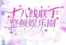 完结版《十八线联手整顿娱乐圈》在线免费阅读-侠客文学