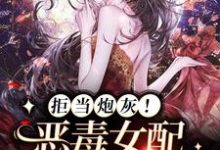 主人公叫吴伊湉江一言的小说拒当炮灰！恶毒女配觉醒搞事业在线阅读章节-侠客文学