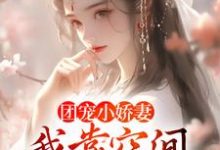 楚云汐顾言琛为主角的小说好看吗？求团宠小娇妻：我靠空间在荒年无敌免费试读-侠客文学