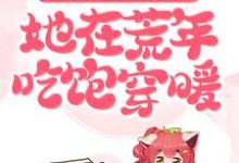 完结版《趁乱搬空女主仓库，她在荒年吃饱穿暖》免费阅读-侠客文学