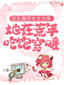 完结版《趁乱搬空女主仓库，她在荒年吃饱穿暖》免费阅读