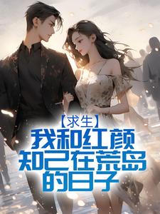 求生：我和红颜知己在荒岛的日子 刘闯邵芸小说大结局免费试读