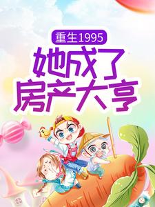 重生1995：她成了房产大亨小说阅读，重生1995：她成了房产大亨完结版