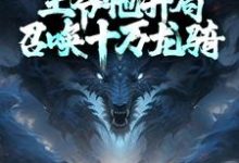 小说《为了自救,王爷他开局召唤十万龙骑》章节阅读-侠客文学