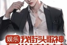 娱乐:我街头歌神身份被热芭跟踪曝光了小说的最新章节在哪里更新?免费追踪阅读-侠客文学