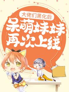 大佬们黑化后，呆萌妹妹再次上线这本小说在哪里可以看？哪里有免费试读章节？