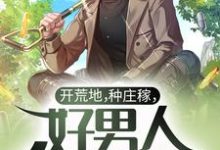 开荒地,种庄稼,好男人种田养家小说,开荒地,种庄稼,好男人种田养家免费阅读-侠客文学