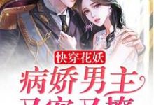 快穿花妖：病娇男主又宠又撩小说免费资源，快穿花妖：病娇男主又宠又撩在线阅读-侠客文学