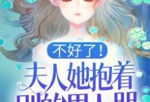 小说《不好了！夫人她抱着别的男人哭！》在线章节阅读-侠客文学