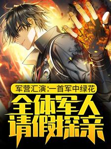 完结版《军营汇演：一首军中绿花，全体军人请假探亲》章节目录在线阅读