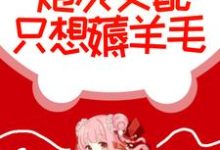 毁坏系统后，炮灰女配只想薅羊毛小说，毁坏系统后，炮灰女配只想薅羊毛免费阅读-侠客文学