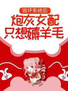 毁坏系统后，炮灰女配只想薅羊毛黄楠，毁坏系统后，炮灰女配只想薅羊毛小说免费阅读