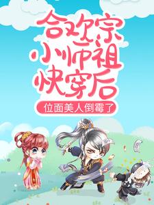《合欢宗小师祖快穿后，位面美人倒霉了》全集免费在线阅读（海棠冷卿樊）