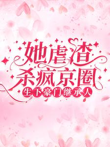 生下豪门继承人！她虐渣杀疯京圈小说的免费阅读版本在哪里可以找到？