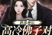 完结版《跌落神坛:高冷佛子对她上瘾了》免费阅读-侠客文学